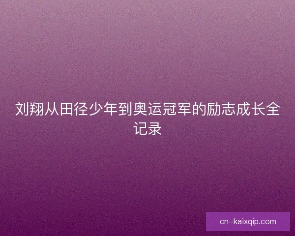 刘翔从田径少年到奥运冠军的励志成长全记录